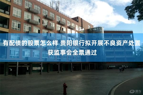 有配债的股票怎么样 贵阳银行拟开展不良资产处置 获监事会全票通过