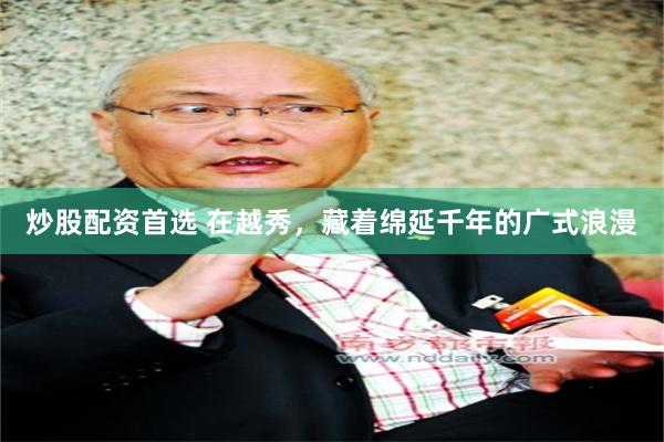 炒股配资首选 在越秀，藏着绵延千年的广式浪漫