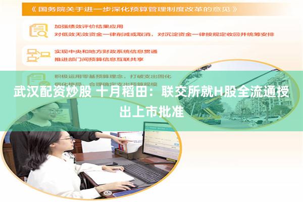 武汉配资炒股 十月稻田：联交所就H股全流通授出上市批准