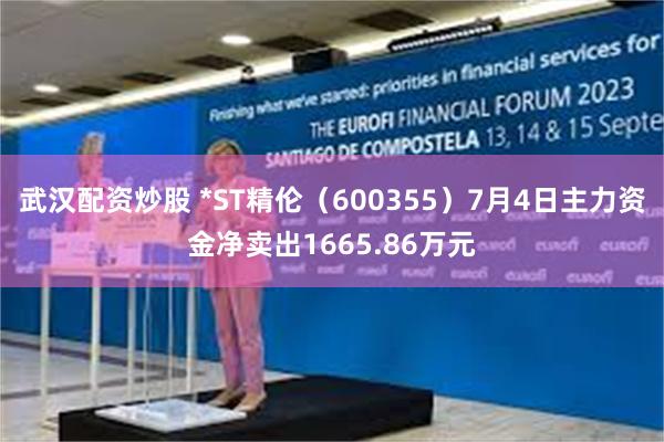 武汉配资炒股 *ST精伦（600355）7月4日主力资金净卖出1665.86万元