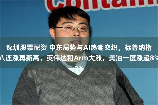 深圳股票配资 中东局势与AI热潮交织，标普纳指八连涨再新高，英伟达和Arm大涨，美油一度涨超8%