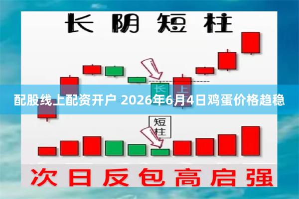 配股线上配资开户 2026年6月4日鸡蛋价格趋稳