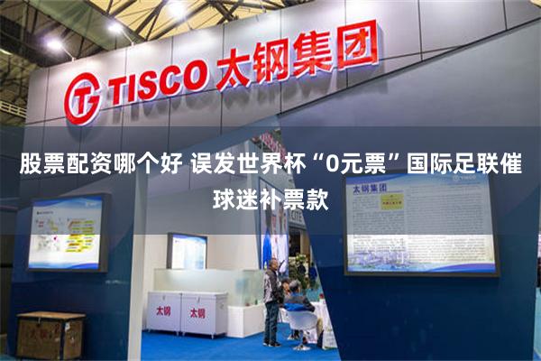 股票配资哪个好 误发世界杯“0元票”　国际足联催球迷补票款