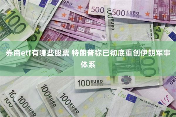 券商etf有哪些股票 特朗普称已彻底重创伊朗军事体系